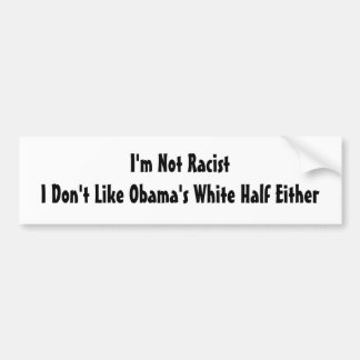 I'm Not Racist.  I Don't Like Obama's White Half Bumper Sticker