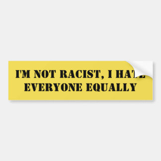 I'm Not Racist, I Hate Everyone Equally Funny Bumper Sticker
