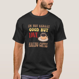 I'm Not Really Good But Love Making Coffee Fun Bre T-Shirt