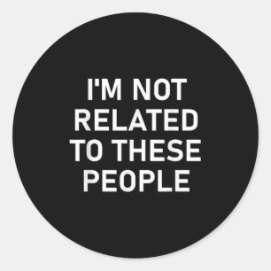 I'm Not Related To These People, Funny, Jokes, Sar Classic Round Sticker