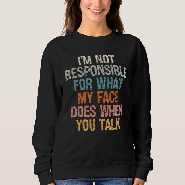 I'm Not Responsible For What My Face Does When You Sweatshirt (Front)