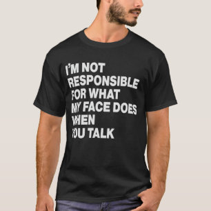 I'm Not Responsible For What My Face Does When You T-Shirt