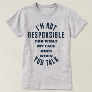 I'm Not Responsible For What My Face Does When You T-Shirt