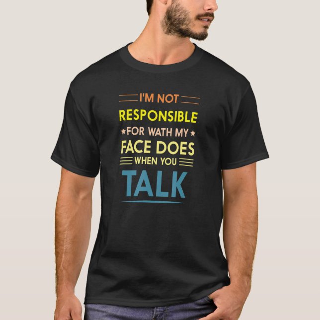I'm Not Responsible For What My Face Does When You T-Shirt (Front)