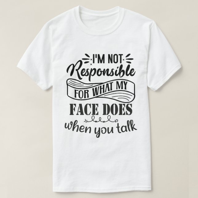 I'm Not Responsible For What My Face Does When You T-Shirt (Design Front)