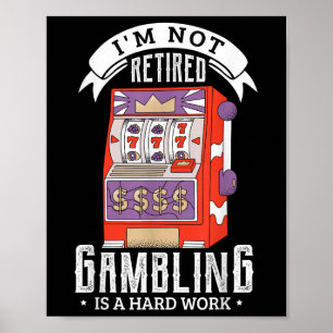 Im Not Retired Gambling Is A Hard Work Retired Gam Poster