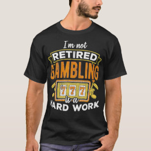 I'm not retired gambling is hard work lottery T-Shirt