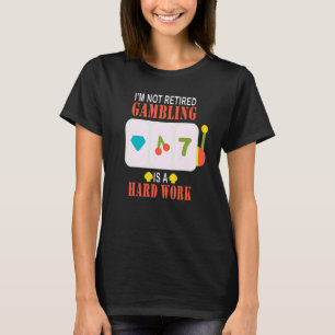 I'm Not Retired Gambling Is Hard Work T-Shirt