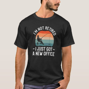 I'm Not Retired I Just Got A New Office Fisherman T-Shirt