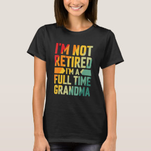 I'm Not Retired Im A Full Time Grandma T-Shirt