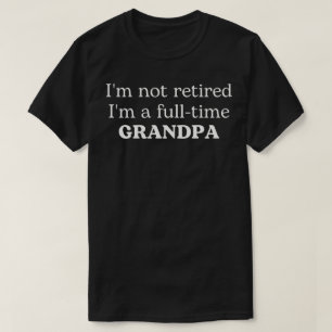 I'm Not Retired I'm A Full-Time Grandpa T-Shirt