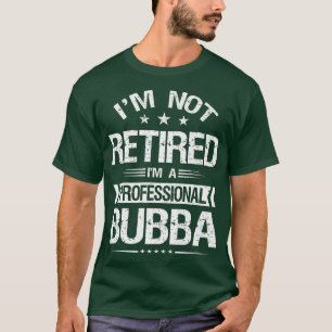 I'm Not Retired I'm A Professional Bubba Funny Gra T-Shirt