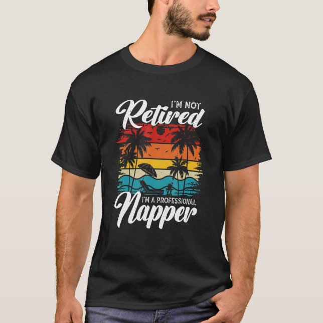 I'm Not Retired I'm a Professional Napper  Retiree T-Shirt (Front)