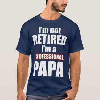 Im not Retired Im a Professional Papa Funny Retire T-Shirt