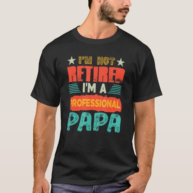 I'm Not Retired I'm A Professional Papa  Proud Gra T-Shirt (Front)