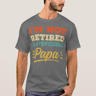 Im Not Retired Im A Professional Papa T-Shirt