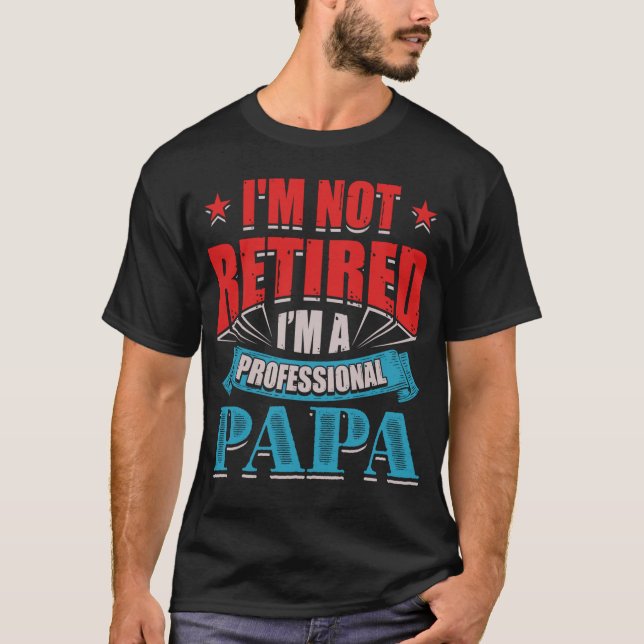 I'm Not Retired I'm A Professional Papa T-Shirt (Front)
