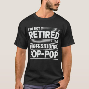 I'm Not Retired I'm A Professional Pop-Pop T-Shirt