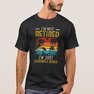 I'm not retired I'm just extremely bored Women Ret T-Shirt