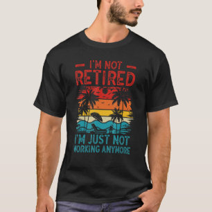 I'm Not Retired I'm Just Not Working Anymore 5 T-Shirt
