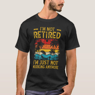 I'm Not Retired I'm Just Not Working Anymore 6 T-Shirt