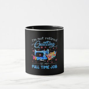 Im Not Retired Quilting Is My Full Time Job Funny Mug