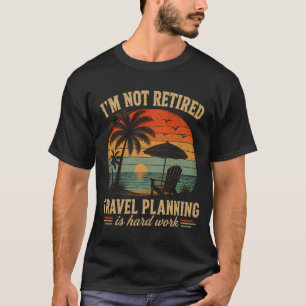 I'm Not Retired Travel Planning is Hard Work T-Shirt