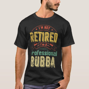 I'm Not Retried Professional Fulltime Bubba T-Shirt