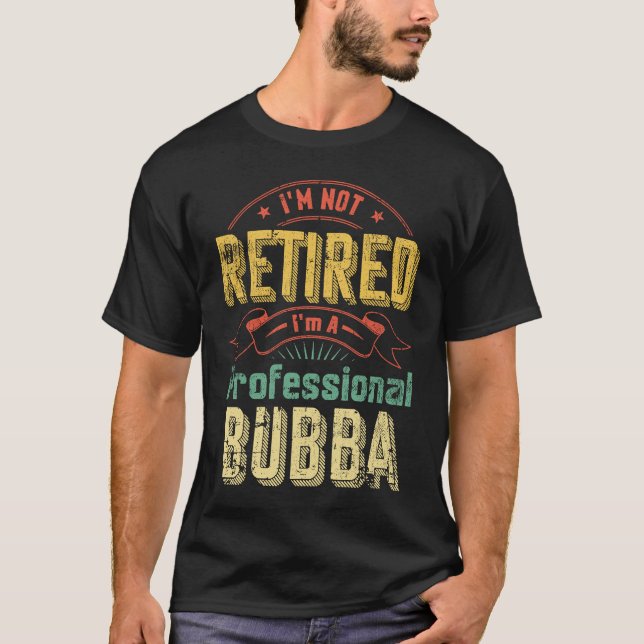 I'm Not Retried Professional Fulltime Bubba T-Shirt (Front)