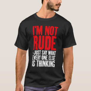 Im not rude i just say what every one else is thin T-Shirt