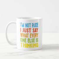 I'm Not Rude I Just Say What Everyone Else Is Thin