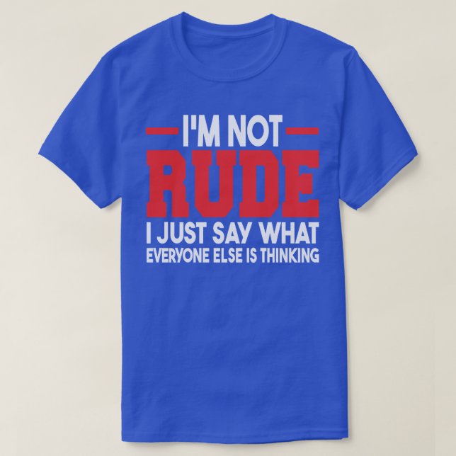 Im Not Rude I Just Say What Everyone Else Is Think T-Shirt (Design Front)