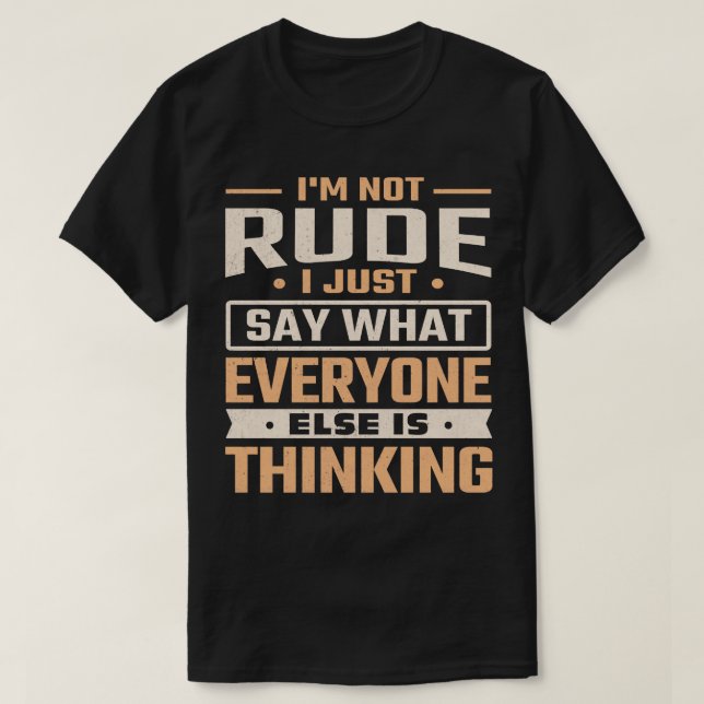 Im not rude I just say what everyone else is think T-Shirt (Design Front)