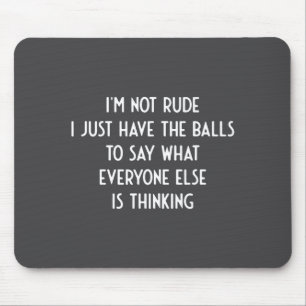 I'm Not Rude Just Have The Say What Everyone I Fun Mouse Pad