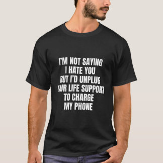 I'M NOT SAYING I HATE YOU BUT I'D UNPLUG YOUR LIFE T-Shirt