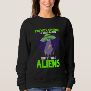 I'm Not Saying It Was Alien But It Was Aliens Leg Sweatshirt