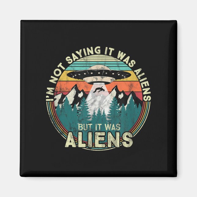 Im Not Saying It Was Aliens - Funny Ufo  Magnet (Front)