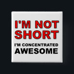 I'm Not Short I'm Concentrated Awesome Funny 2 Inch Square Button<br><div class="desc">DON’T SEE IT? STILL WANT IT? Any of the designs you see here can be customized and put on any of the many Zazzle products! We’ll start on your request as soon as you send it to allangeeD0Tmail@gmailD0Tcom Have you been looking for funny buttons for your shirt or backpack on...</div>