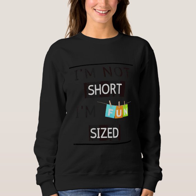 I'm Not Short I'm Fun Sized Sarcastic  Comment 1 Sweatshirt (Front)
