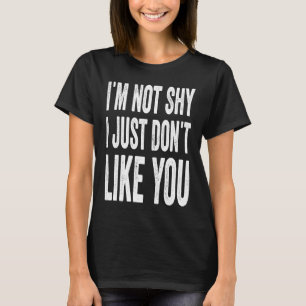 I'm Not Shy I Just Don't Like You  Attitude Sarcas T-Shirt