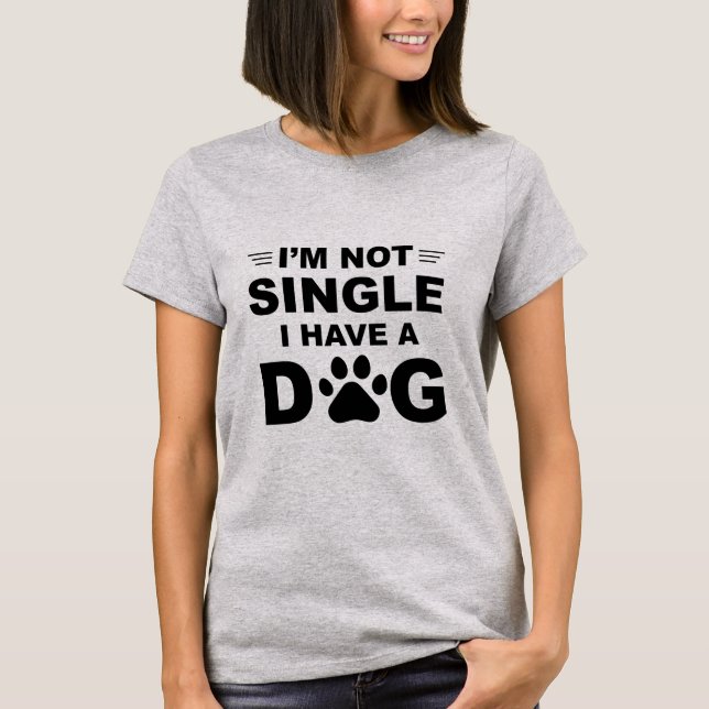 I'm Not Single I Have A Dog Shirt (Front)