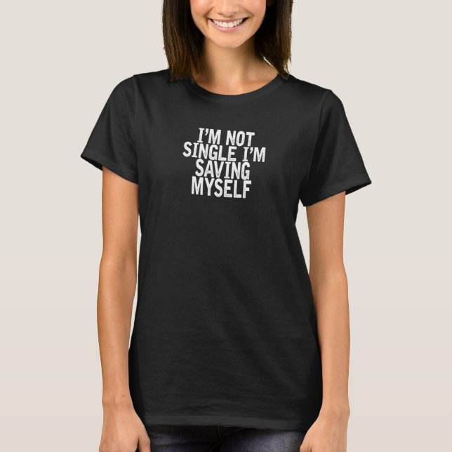 I'm Not Single I'm Saving Myself  Joke Quote T-Shirt (Front)