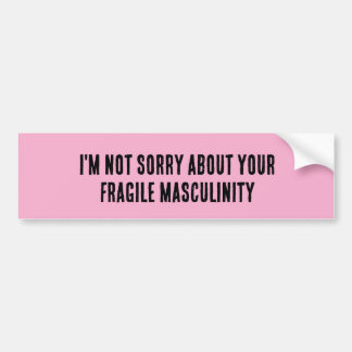 i'm not sorry about your fragile masculinity bumper sticker