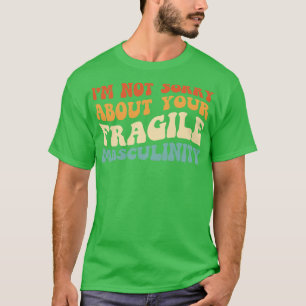 Im Not Sorry About Your Fragile Masculinity T-Shirt