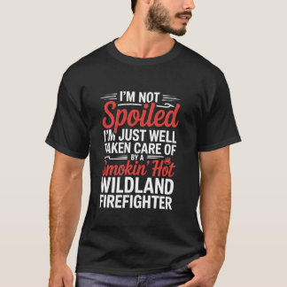 I'm Not Spoiled I'm Taken Care By A Wildland Firef T-Shirt