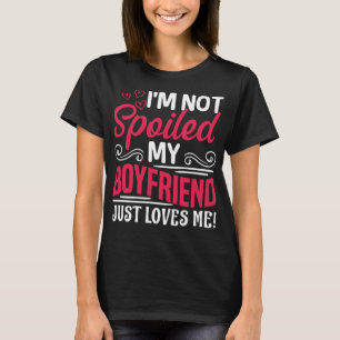 I'm Not Spoiled My Boyfriend Just Loves Me! Funny T-Shirt