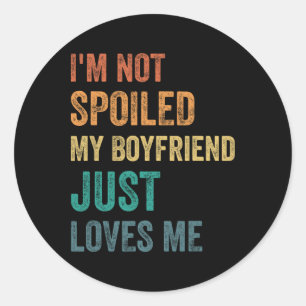 I'm Not Spoiled My Boyfriend Just Loves Me Funny V Classic Round Sticker