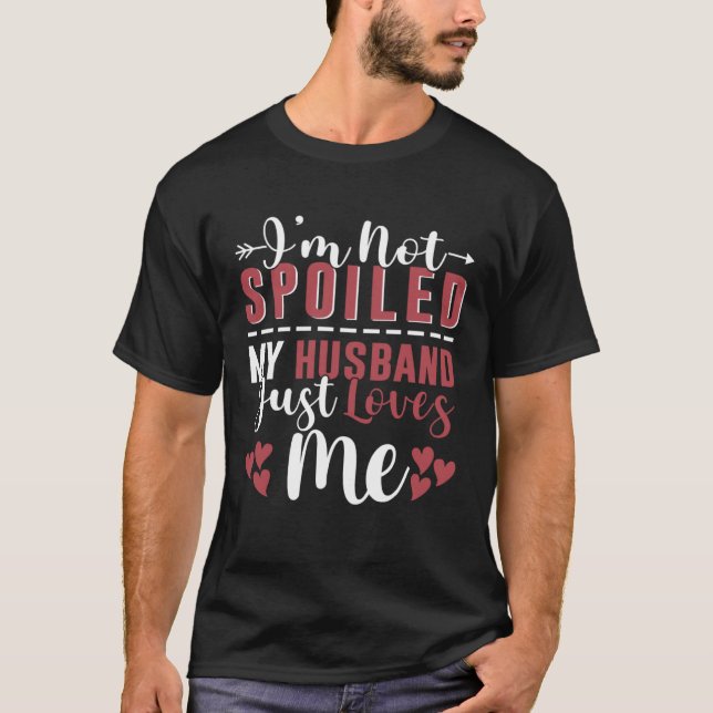 I'm Not Spoiled My Husband Just Loves Me Funny Cou T-Shirt (Front)