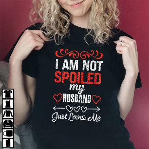 I'm Not Spoiled My Husband Just Loves Me T-Shirt
