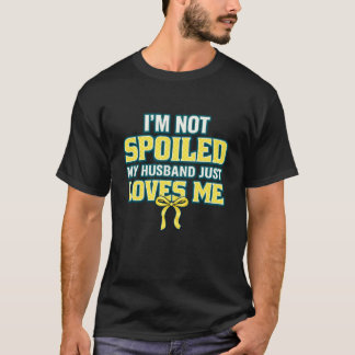 I'm Not Spoiled My Husband Just Loves Me T-Shirt